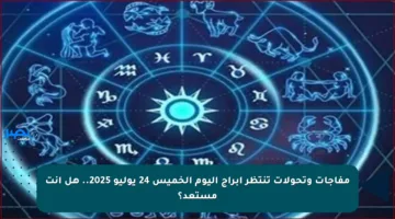 مفاجآت وتحولات تنتظر أبراج اليوم الخميس 24 يوليو 2025.. هل أنت مستعد؟